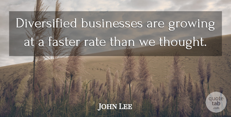 John Lee Quote About Businesses, Faster, Growing, Rate: Diversified Businesses Are Growing At...
