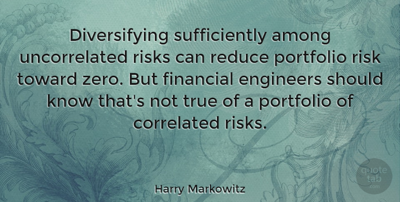 Harry Markowitz Quote About Among, Portfolio, Reduce, Risks, Toward: Diversifying Sufficiently Among Uncorrelated Risks...