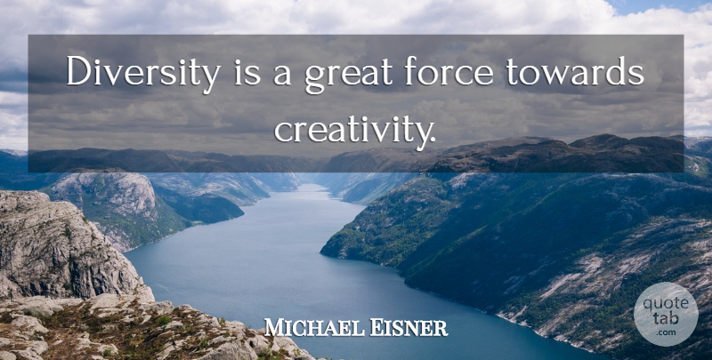 Michael Eisner Quote About Creativity, Diversity, Being Different: Diversity Is A Great Force...