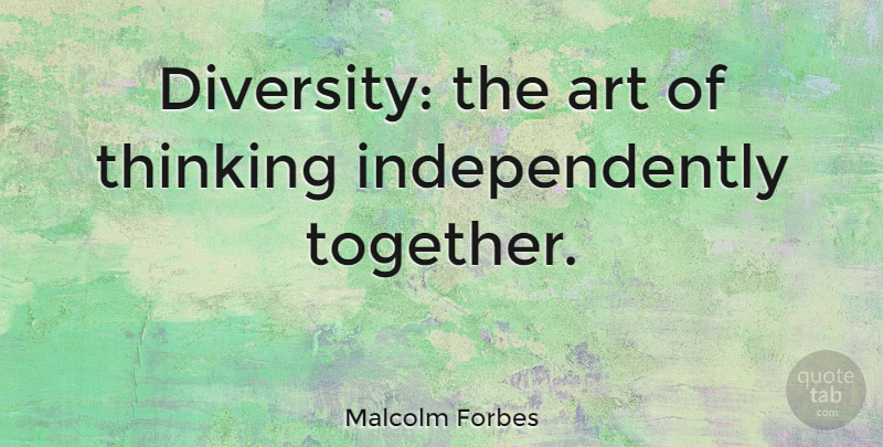 Malcolm Forbes Quote About Art, Thinking, Individual Differences: Diversity The Art Of Thinking...