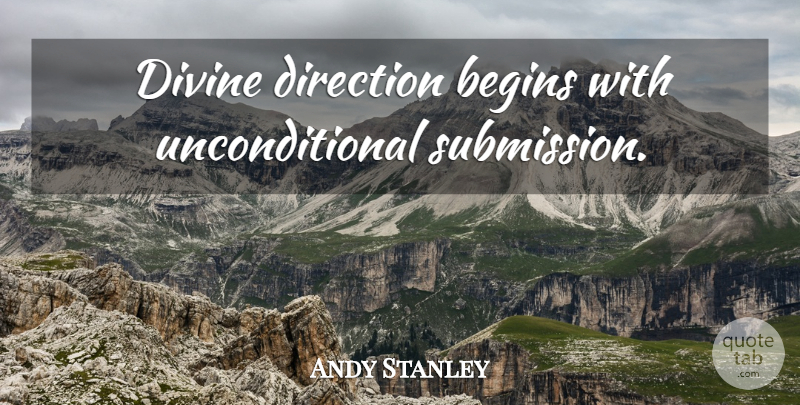 Andy Stanley Quote About Submission, Divine, Unconditional: Divine Direction Begins With Unconditional...