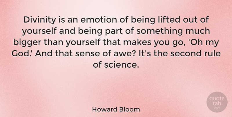 Howard Bloom Quote About Bigger, Divinity, God, Lifted, Rule: Divinity Is An Emotion Of...