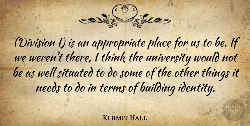 Kermit Hall Quote About Building, Needs, Terms, University: Division I Is An Appropriate...