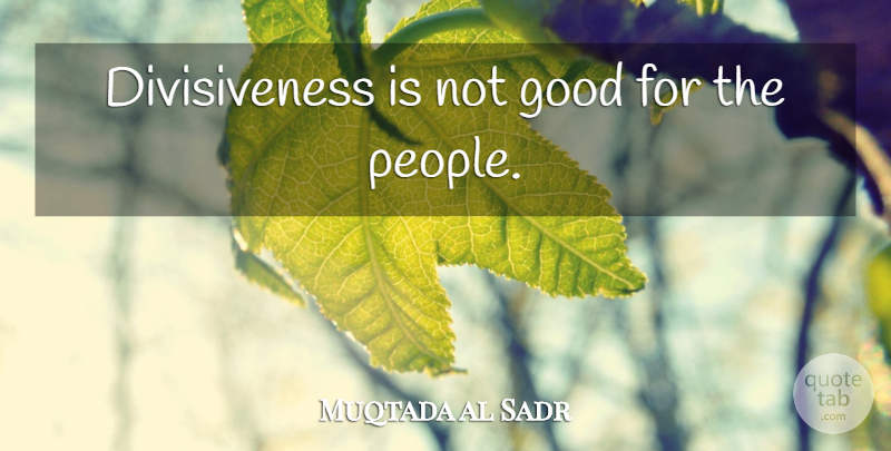 Muqtada al Sadr Quote About People, Divisiveness: Divisiveness Is Not Good For...