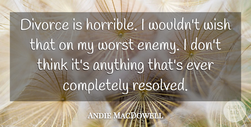 Andie MacDowell Quote About Divorce, Wish, Worst: Divorce Is Horrible I Wouldnt...