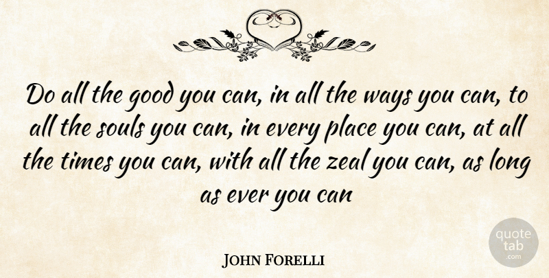 John Forelli Quote About Good, Souls, Ways, Zeal: Do All The Good You...