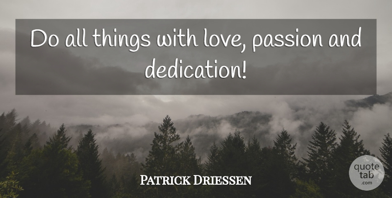 Patrick Driessen Quote About Dedication, Passion: Do All Things With Love...