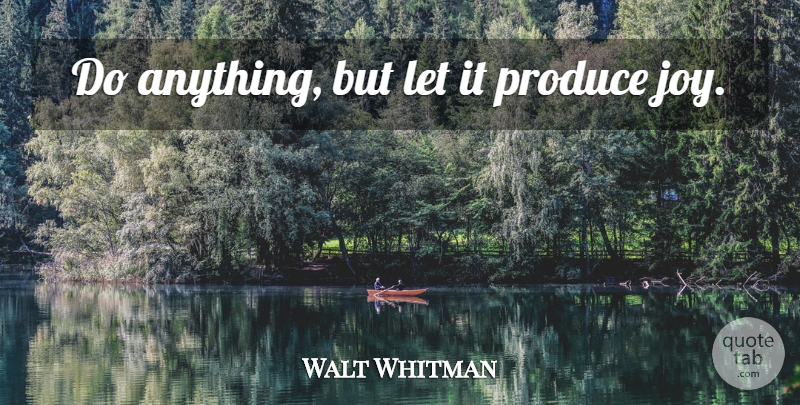 Walt Whitman Quote About Life, Carpe Diem, Joy: Do Anything But Let It...