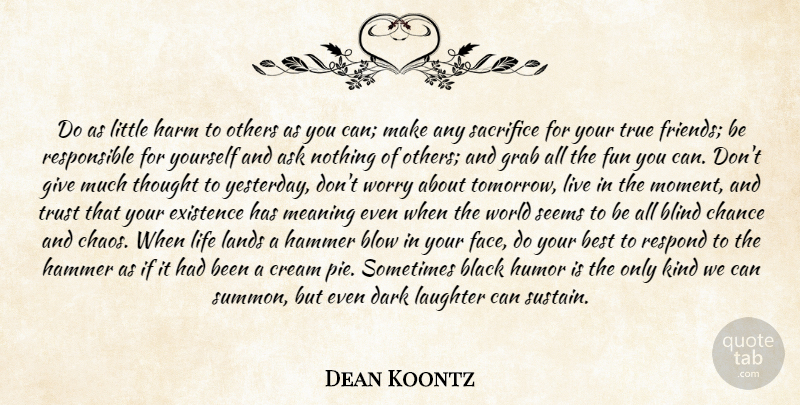 Dean Koontz Quote About Fun, True Friend, Sacrifice: Do As Little Harm To...