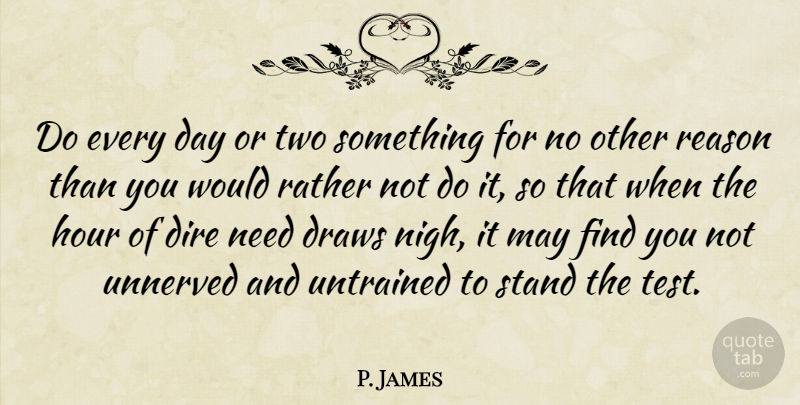 P. James Quote About Dire, Draws, Hour, Rather, Reason: Do Every Day Or Two...