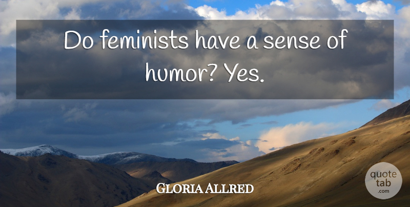 Gloria Allred Quote About Feminist, Sense Of Humor: Do Feminists Have A Sense...