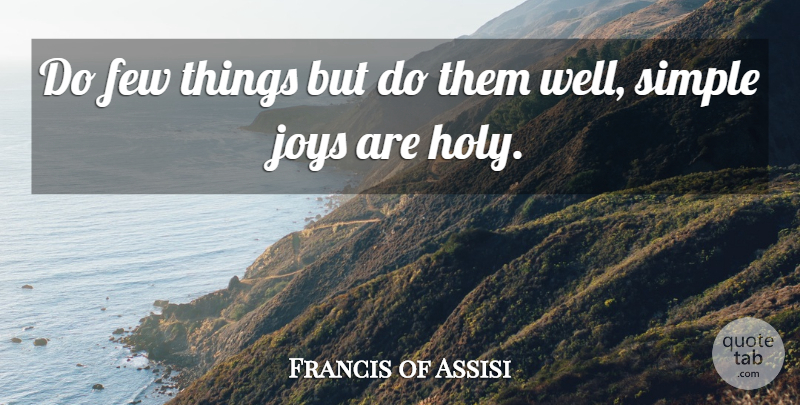Francis of Assisi Quote About Simple, Joy, Simplicity: Do Few Things But Do...