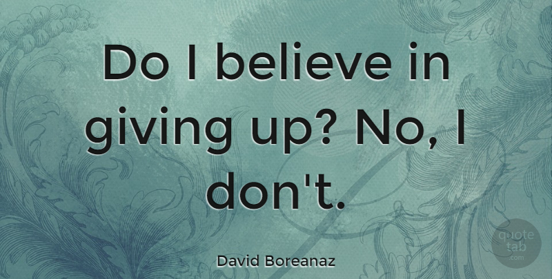 David Boreanaz Quote About Giving Up, Believe, Giving: Do I Believe In Giving...