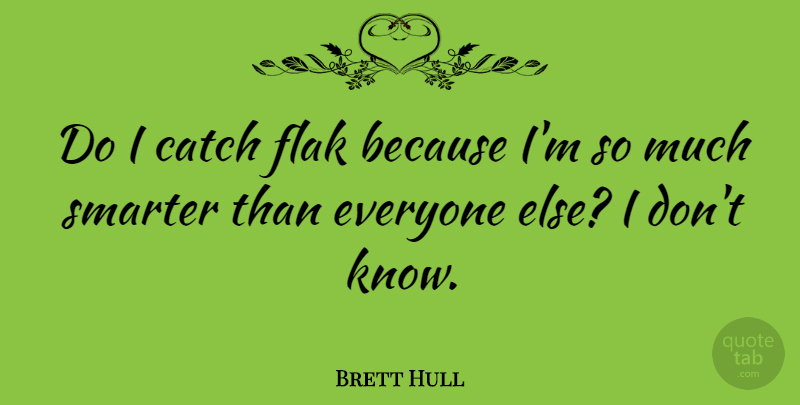 Brett Hull Quote About Knows, Smarter: Do I Catch Flak Because...