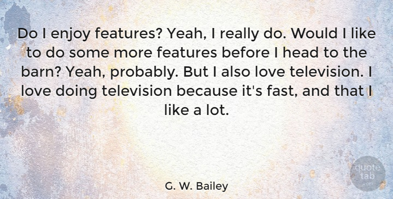 G. W. Bailey Quote About Enjoy, Features, Head, Love, Television: Do I Enjoy Features Yeah...