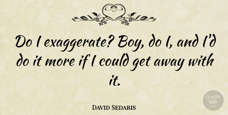 David Sedaris Quote About Boys, Get Away, Ifs: Do I Exaggerate Boy Do...