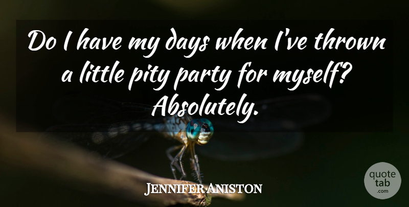 Jennifer Aniston Quote About Party, Littles, Pity: Do I Have My Days...