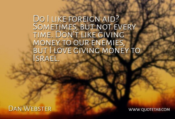 Dan Webster Quote About Foreign, Giving, Love, Money, Time: Do I Like Foreign Aid...