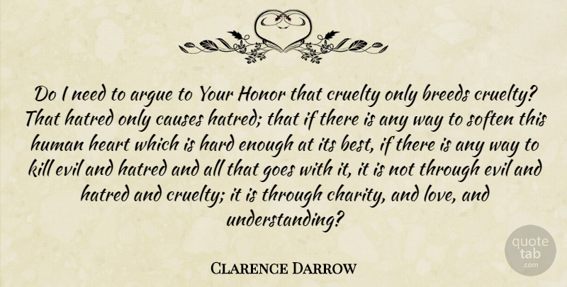 Clarence Darrow Quote About Heart, Evil, Hatred: Do I Need To Argue...