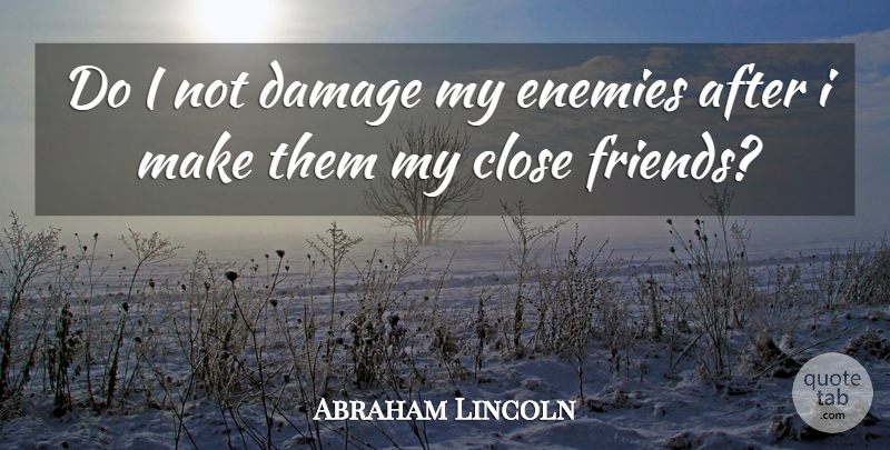 Abraham Lincoln Quote About Enemy, Damage, Close Friends: Do I Not Damage My...