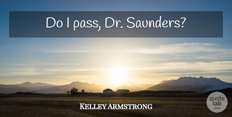 Kelley Armstrong Quote About Drs: Do I Pass Dr Saunders...