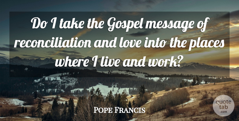 Pope Francis Quote About Messages, And Love, Reconciliation: Do I Take The Gospel...