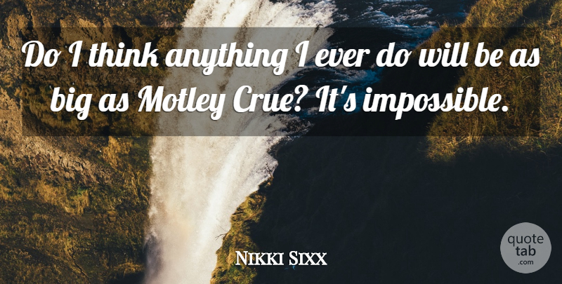 Nikki Sixx Quote About undefined: Do I Think Anything I...