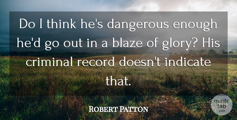 Robert Patton Quote About Blaze, Criminal, Dangerous, Indicate, Record: Do I Think Hes Dangerous...