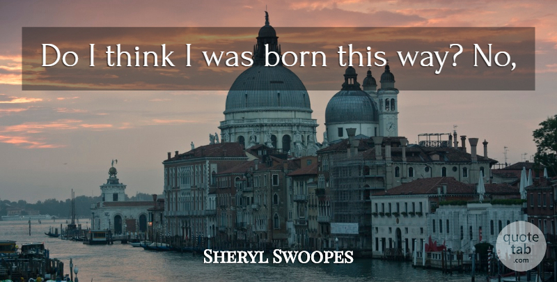 Sheryl Swoopes Quote About Born: Do I Think I Was...