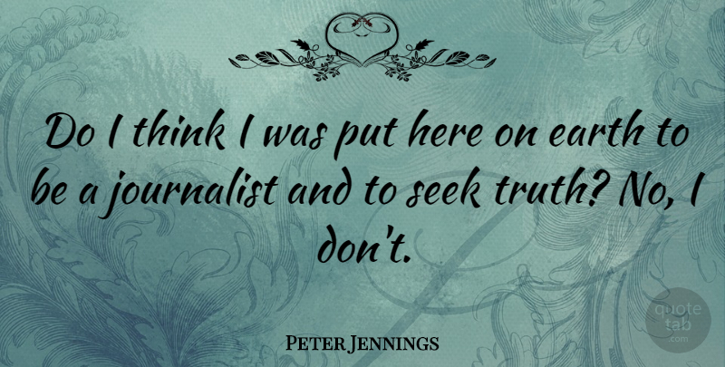 Peter Jennings Quote About Thinking, Earth, Journalist: Do I Think I Was...