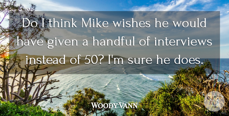 Woody Vann Quote About Given, Handful, Instead, Interviews, Mike: Do I Think Mike Wishes...