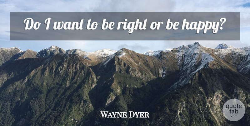 Wayne Dyer Quote About Want: Do I Want To Be...