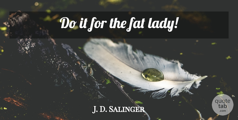 J. D. Salinger Quote About Fats: Do It For The Fat...