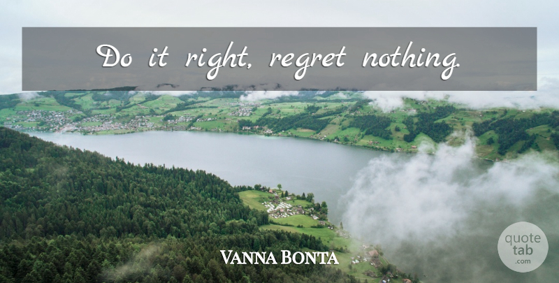 Vanna Bonta Quote About Regret, No Regrets, Regret Nothing: Do It Right Regret Nothing...