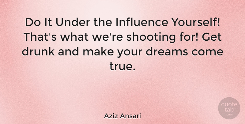 Aziz Ansari Quote About Funny, Dream, Drunk: Do It Under The Influence...