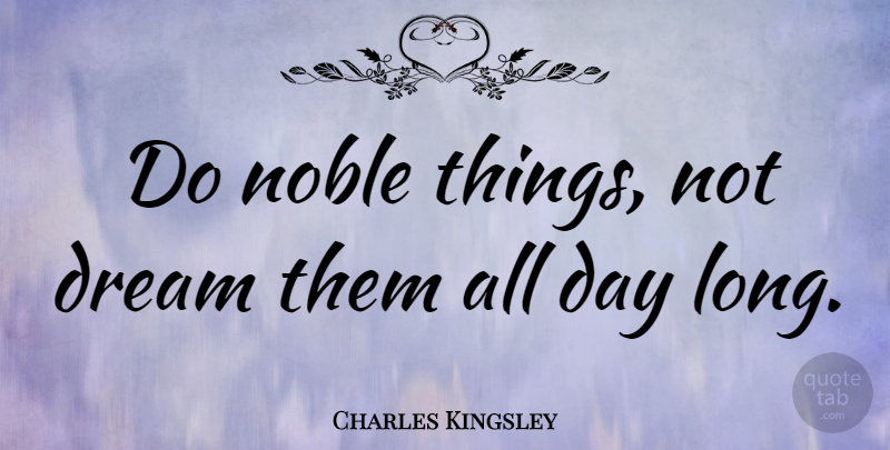 Charles Kingsley Quote About Dream, Long, Noble: Do Noble Things Not Dream...
