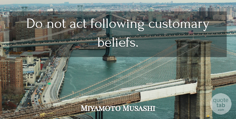 Miyamoto Musashi Quote About Belief, Following: Do Not Act Following Customary...