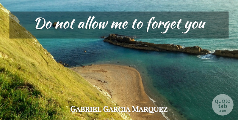 Gabriel Garcia Marquez Quote About Forget You, Forget: Do Not Allow Me To...