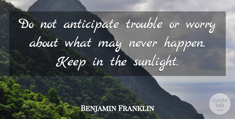 Benjamin Franklin Quote About Anticipate, Trouble, Worry: Do Not Anticipate Trouble Or...