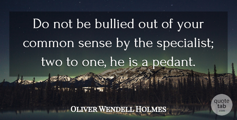Oliver Wendell Holmes Quote About Bullying, Two, Common Sense: Do Not Be Bullied Out...