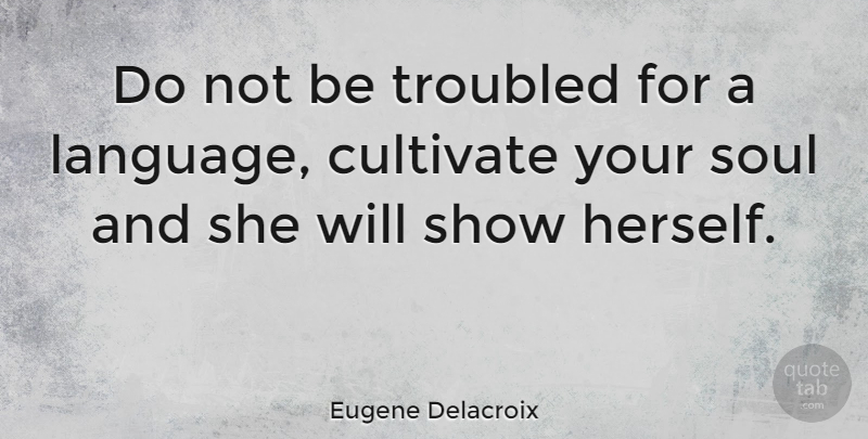 Eugene Delacroix Quote About Beautiful, Soul, Language: Do Not Be Troubled For...