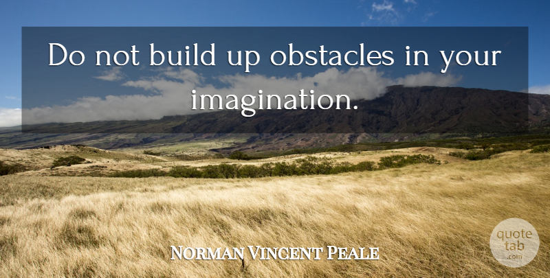 Norman Vincent Peale Quote About Imagination, Obstacles, Power Of Positive Thinking: Do Not Build Up Obstacles...