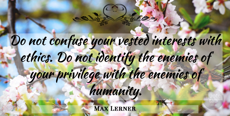 Max Lerner Quote About Humanity, Enemy, Privilege: Do Not Confuse Your Vested...