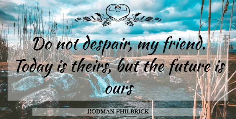 Rodman Philbrick Quote About Despair, Today, My Friends: Do Not Despair My Friend...