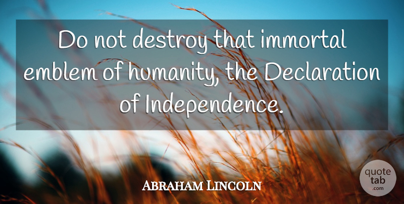 Abraham Lincoln Quote About Freedom, Humanity, Independence: Do Not Destroy That Immortal...