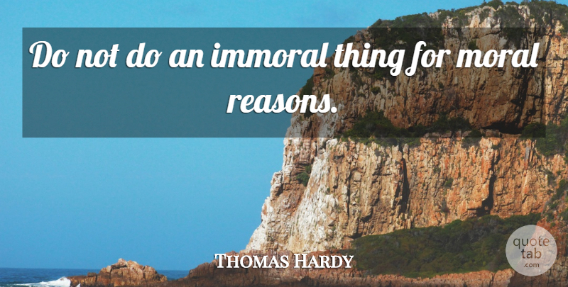 Thomas Hardy Quote About Integrity, Morality, Ethics: Do Not Do An Immoral...