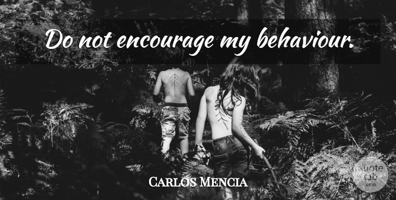 Carlos Mencia Quote About Behaviour: Do Not Encourage My Behaviour...