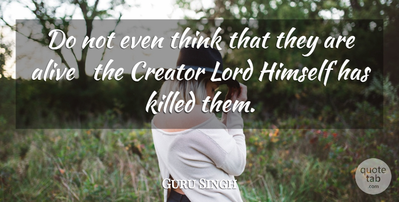 Guru Singh Quote About Alive, Creator, Himself, Lord: Do Not Even Think That...