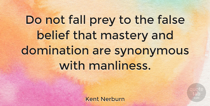 Kent Nerburn Quote About Fall, Mastery, Belief: Do Not Fall Prey To...