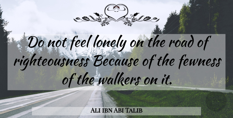 Ali ibn Abi Talib Quote About Lonely, Righteousness, Walkers: Do Not Feel Lonely On...